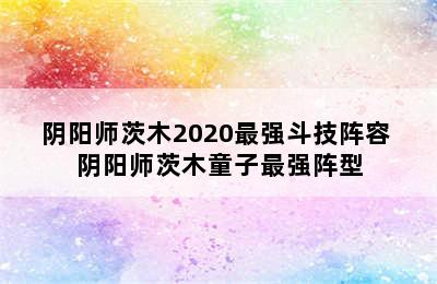 阴阳师茨木2020最强斗技阵容 阴阳师茨木童子最强阵型